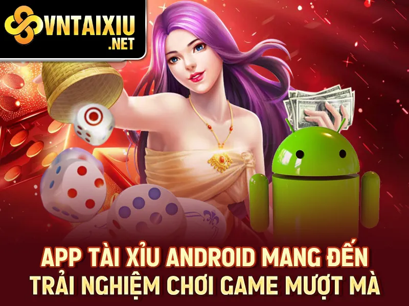 App tài xỉu Android mang đến trải nghiệm chơi game mượt mà