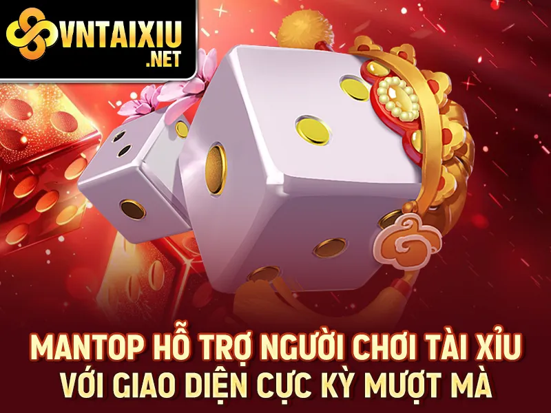 Mantop hỗ trợ người chơi Tài Xỉu với giao diện cực kỳ mượt mà