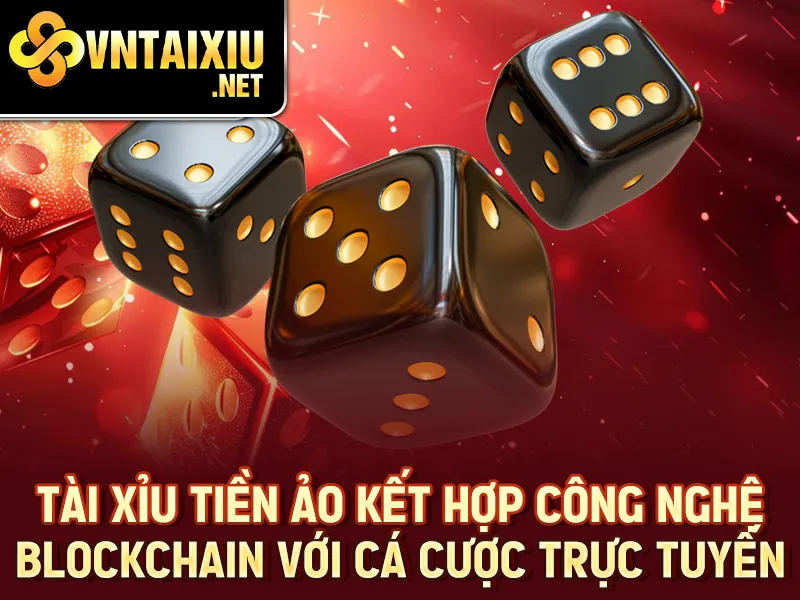 Tài Xỉu Tiền Ảo 2025 - Tài xỉu tiền ảo kết hợp công nghệ blockchain với cá cược trực tuyến