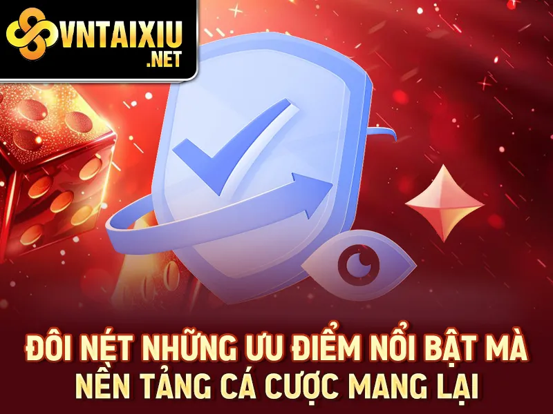 Đôi nét những ưu điểm nổi bật mà nền tảng cá cược mang lại