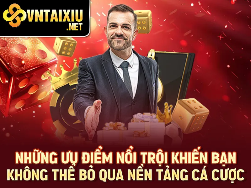 Những ưu điểm nổi trội khiến bạn không thể bỏ qua nền tảng cá cược