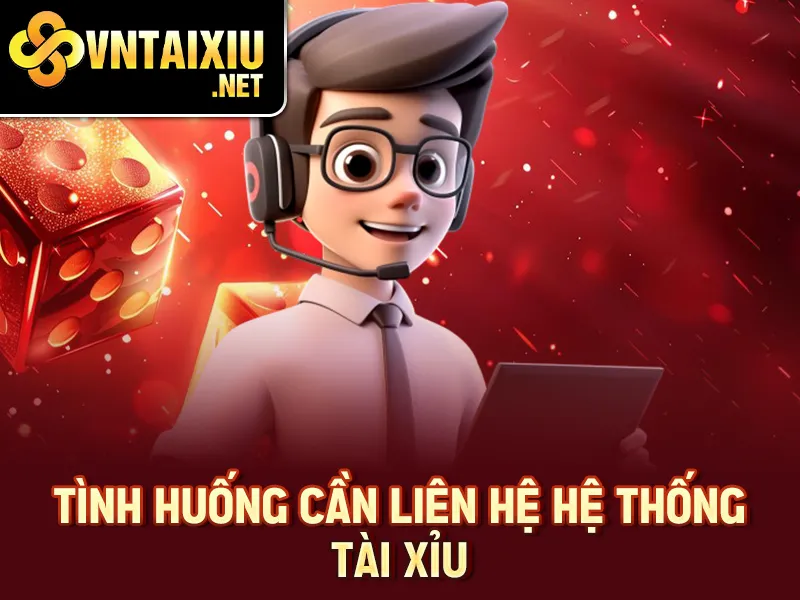 Tình huống cần liên hệ hệ thống tài xỉu
