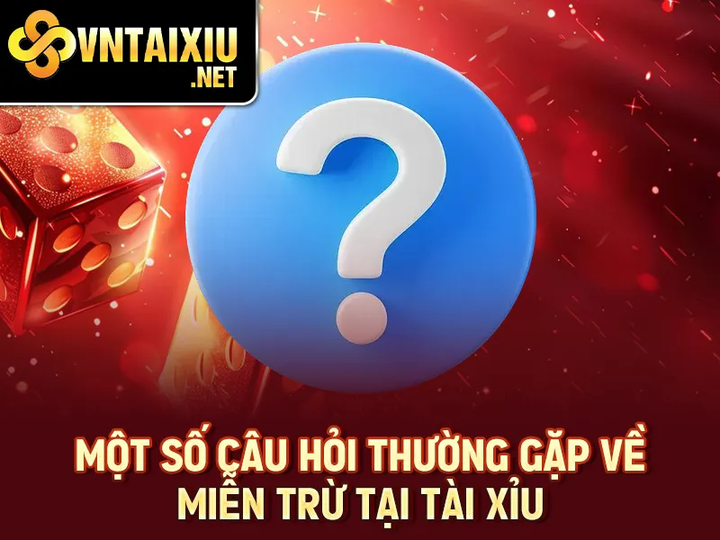Một số câu hỏi thường gặp về miễn trừ tại tài xỉu