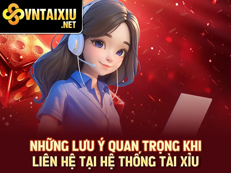 Những lưu ý quan trọng khi liên hệ tại hệ thống tài xỉu
